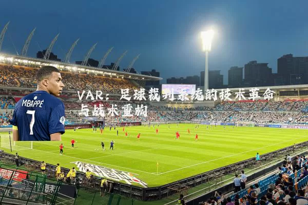 VAR:足球裁判系统的技术革命与战术重构