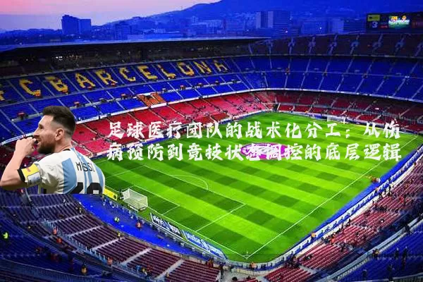 足球医疗团队的战术化分工:从伤病预防到竞技状态调控的底层逻辑