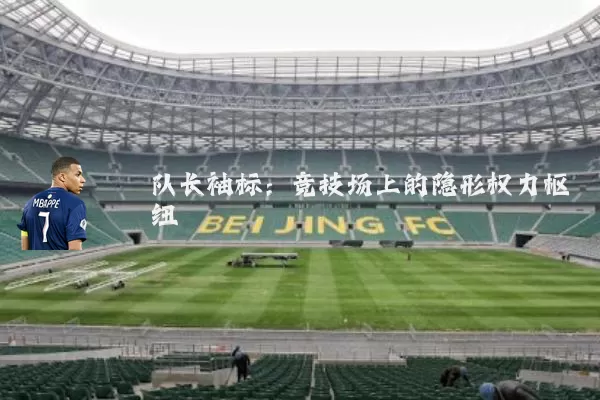 队长袖标：竞技场上的隐形权力枢纽
