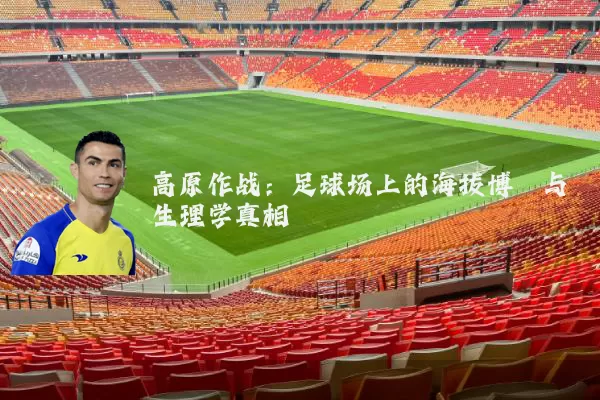 高原作战:足球场上的海拔博弈与生理学真相