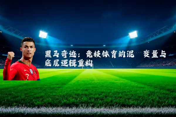 黑马奇迹:竞技体育的混沌变量与底层逻辑重构