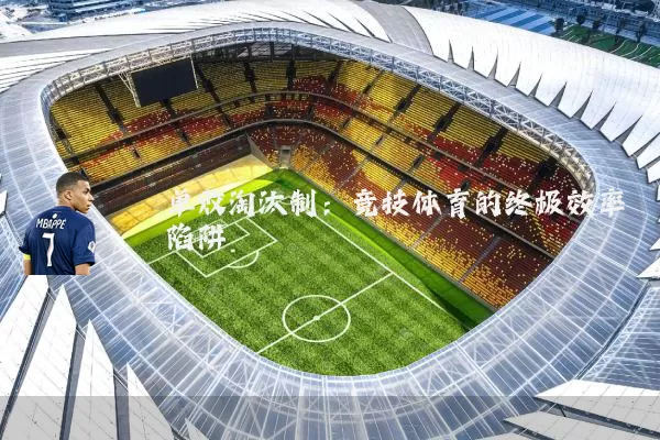 单败淘汰制:竞技体育的终极效率陷阱