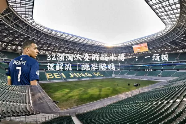 32强淘汰赛的战术博弈:一场被误解的「概率游戏」