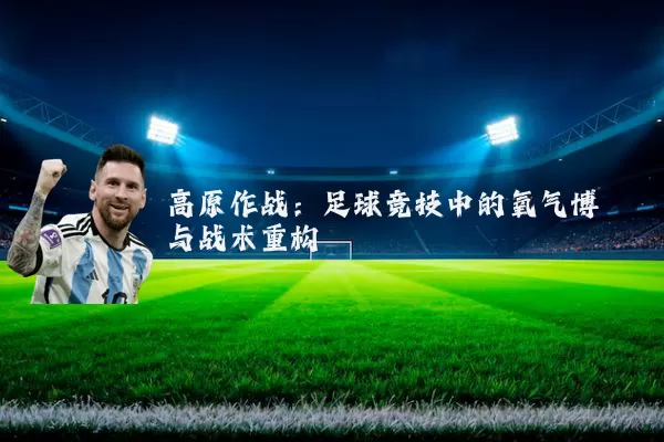 高原作战:足球竞技中的氧气博弈与战术重构
