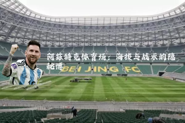 阿兹特克体育场:海拔与战术的隐秘博弈