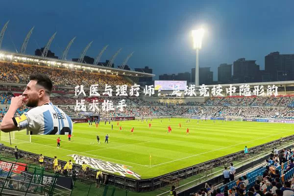 队医与理疗师:足球竞技中隐形的战术推手