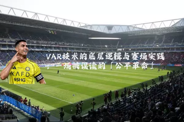 VAR技术的底层逻辑与赛场实践:一场被误读的「公平革命」