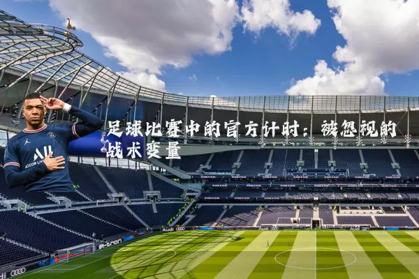 足球比赛中的官方计时:被忽视的战术变量