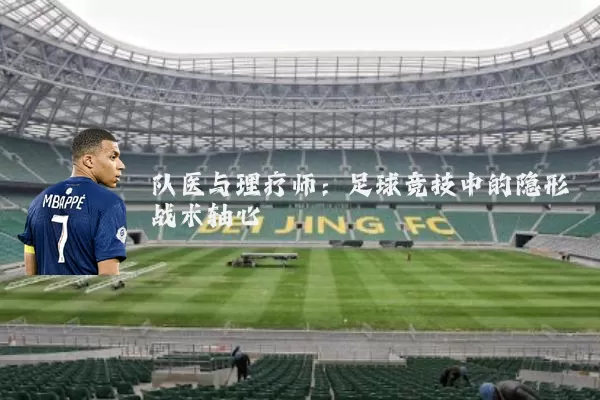 队医与理疗师：足球竞技中的隐形战术轴心